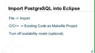 Import PostgreSQL into Eclipse
9
File -> Import
C/C++ -> Existing Code as Makefile Project
Turn off scalability mode (opti...