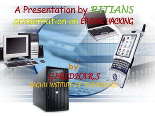 A Presentation by RITIANSpresentation on ETHICAL HACKING byGIRIDHAR.SRAGHU INSTITUTE OF TECHNOLOGY 