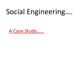 Social Engineering….
A Case Study……
 
