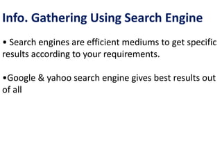 Info. Gathering Using Search Engine
• Search engines are efficient mediums to get specific
results according to your requirements.
•Google & yahoo search engine gives best results out
of all
 