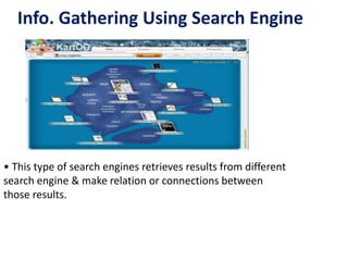 Info. Gathering Using Search Engine
• This type of search engines retrieves results from different
search engine & make relation or connections between
those results.
 
