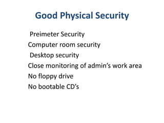 Good Physical Security
Preimeter Security
Computer room security
Desktop security
Close monitoring of admin’s work area
No floppy drive
No bootable CD’s
 