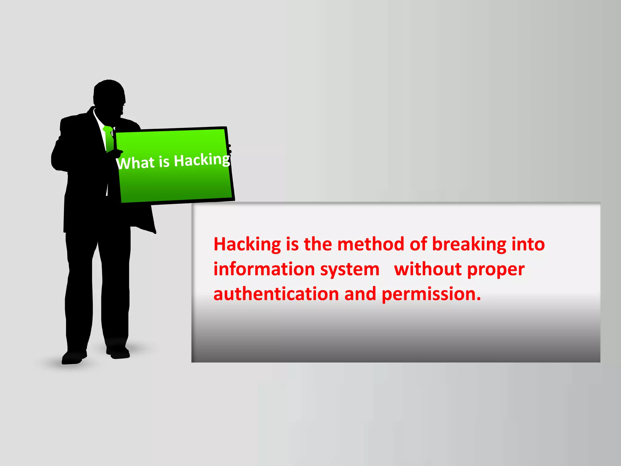 Hacking is the method of breaking into
information system without proper
authentication and permission.
 