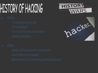  1980s
- Cyberspacecoined
-414 arrested
-Two hackergroups formed
-2600published
 1990s
-NationalCrackdownonhackers
-KevinMitnick arrested
-Microsoft’sNToperating system pierced
 