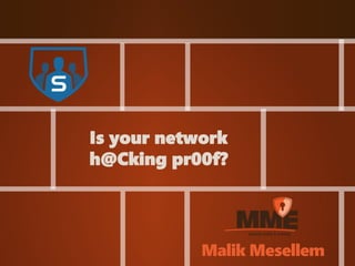 Is your network 
h@Cking pr00f? 
Malik Mesellem 
 