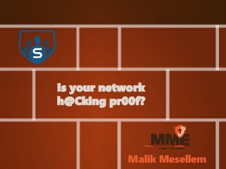 Is your network 
h@Cking pr00f? 
Malik Mesellem 
 