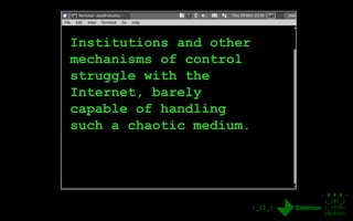 - # # # -
|_|0|_|
|_|0|0|
|0|0|0|
|_11_|
Institutions and other
mechanisms of control
struggle with the
Internet, barely
capable of handling
such a chaotic medium.
 
