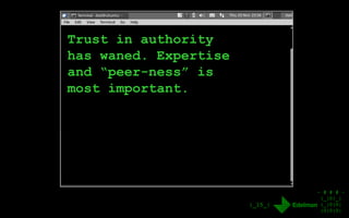 - # # # -
|_|0|_|
|_|0|0|
|0|0|0|
|_15_|
Trust in authority
has waned. Expertise
and “peer-ness” is
most important.
 
