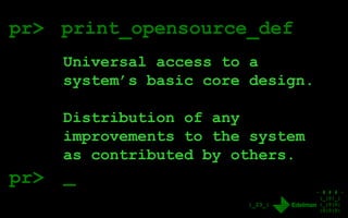 - # # # -
|_|0|_|
|_|0|0|
|0|0|0|
|_23_|
pr> print_opensource_def
Universal access to a
system’s basic core design.
Distribution of any
improvements to the system
as contributed by others.
_pr>
 
