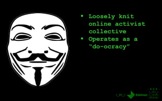 - # # # -
|_|0|_|
|_|0|0|
|0|0|0|
|_40_|
 Loosely knit
online activist
collective
 Operates as a
“do-ocracy”
 