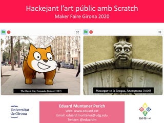 Hackejant l’art públic amb Scratch
Maker Faire Girona 2020
Eduard Muntaner Perich
Web: www.eduard.cat
Email: eduard.muntaner@udg.edu
Twitter: @eduardm
 