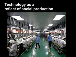 Technology as a
reflect of social production
 