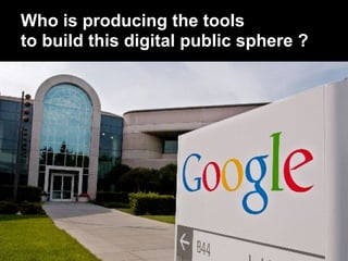 Who is producing the tools
to build this digital public sphere ?
 