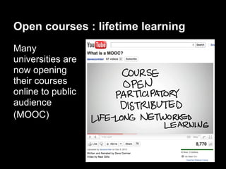 Open courses : lifetime learning
Many
universities are
now opening
their courses
online to public
audience
(MOOC)
 