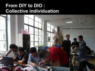 From DIY to DIO :
Collective individuation


                           Xinchejian, a hackerspace in Shanghai
 