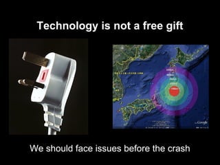 Technology is not a free gift




          We should face issues before the crash
Threat AND Salvation
 