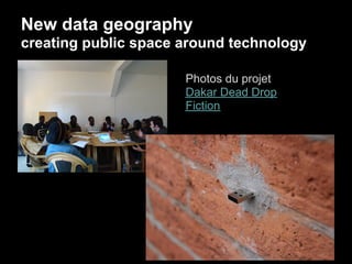 New data geography
creating public space around technology

                      Photos du projet
                      Dakar Dead Drop
                      Fiction
 
