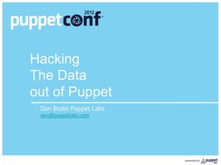 Hacking
The Data
out of Puppet
 Dan Bode| Puppet Labs
 dan@puppetlabs.com
 