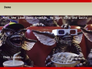Demo
Meet the Live Demo Gremlin, he just sits and waits
Then Leaves…
 