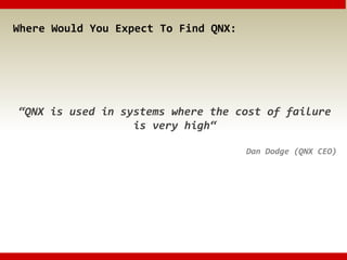 Where Would You Expect To Find QNX:
“QNX is used in systems where the cost of failure
is very high“
Dan Dodge (QNX CEO)
 