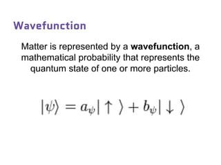 Wavefunction
Matter is represented by a wavefunction, a
mathematical probability that represents the
quantum state of one or more particles.
 