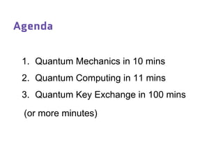Agenda
1. Quantum Mechanics in 10 mins
2. Quantum Computing in 11 mins
3. Quantum Key Exchange in 100 mins
(or more minutes)
 