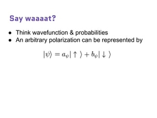 Say waaaat?
● Think wavefunction & probabilities
● An arbitrary polarization can be represented by
 