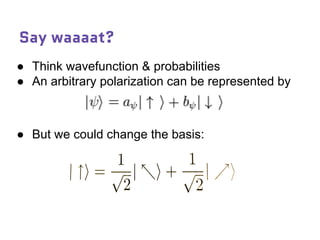 Say waaaat?
● Think wavefunction & probabilities
● An arbitrary polarization can be represented by
● But we could change the basis:
 
