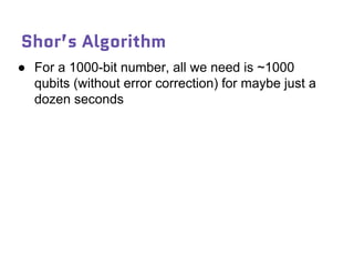 Shor’s Algorithm
● For a 1000-bit number, all we need is ~1000
qubits (without error correction) for maybe just a
dozen seconds
 