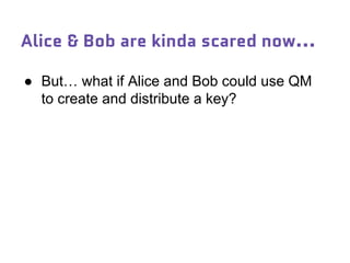 ● But… what if Alice and Bob could use QM
to create and distribute a key?
Alice & Bob are kinda scared now...
 