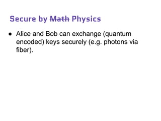 Secure by Math Physics
● Alice and Bob can exchange (quantum
encoded) keys securely (e.g. photons via
fiber).
 
