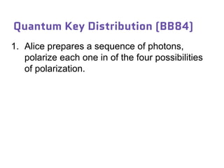 1. Alice prepares a sequence of photons,
polarize each one in of the four possibilities
of polarization.
Quantum Key Distribution (BB84)
 