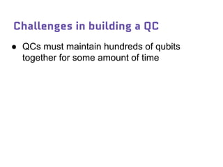 Challenges in building a QC
● QCs must maintain hundreds of qubits
together for some amount of time
 