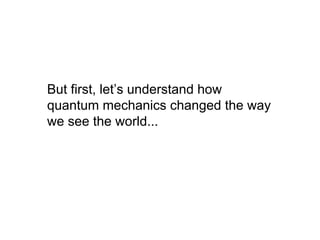 But first, let’s understand how
quantum mechanics changed the way
we see the world...
 