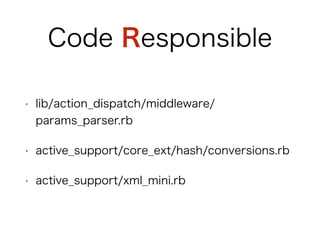 Code Responsible
• lib/action_dispatch/middleware/params_parser.rb
• active_support/core_ext/hash/conversions.rb
• active_support/xml_mini.rb
 