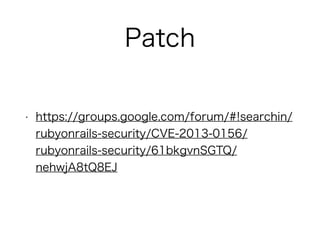 Patch
• https://groups.google.com/forum/#!searchin/rubyonr
ails-security/CVE-2013-0156/rubyonrails-
security/61bkgvnSGTQ/nehwjA8tQ8EJ
 