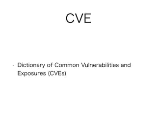 CVE
• Dictionary of Common Vulnerabilities and
Exposures (CVEs)
 