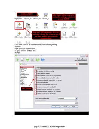 if not then u must re-do everything from the beginning...
anyway...
Now open USDownloader...
2- go 2 options and do this
in main




                         http://krimo666.mylivepage.com/
 