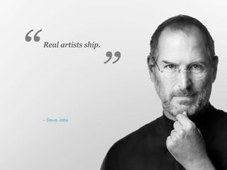 “
“   Real artists ship.




    - Steve Jobs
 