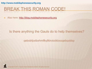 Break This Roman Code!<br />http://www.mobilephonesecurity.org<br />Also here: http://blog.mobilephonesecurity.org<br />Is...