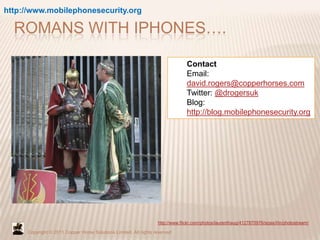 http://www.mobilephonesecurity.org<br />Romans with iphones….<br />Contact<br />Email: david.rogers@copperhorses.com<br />...