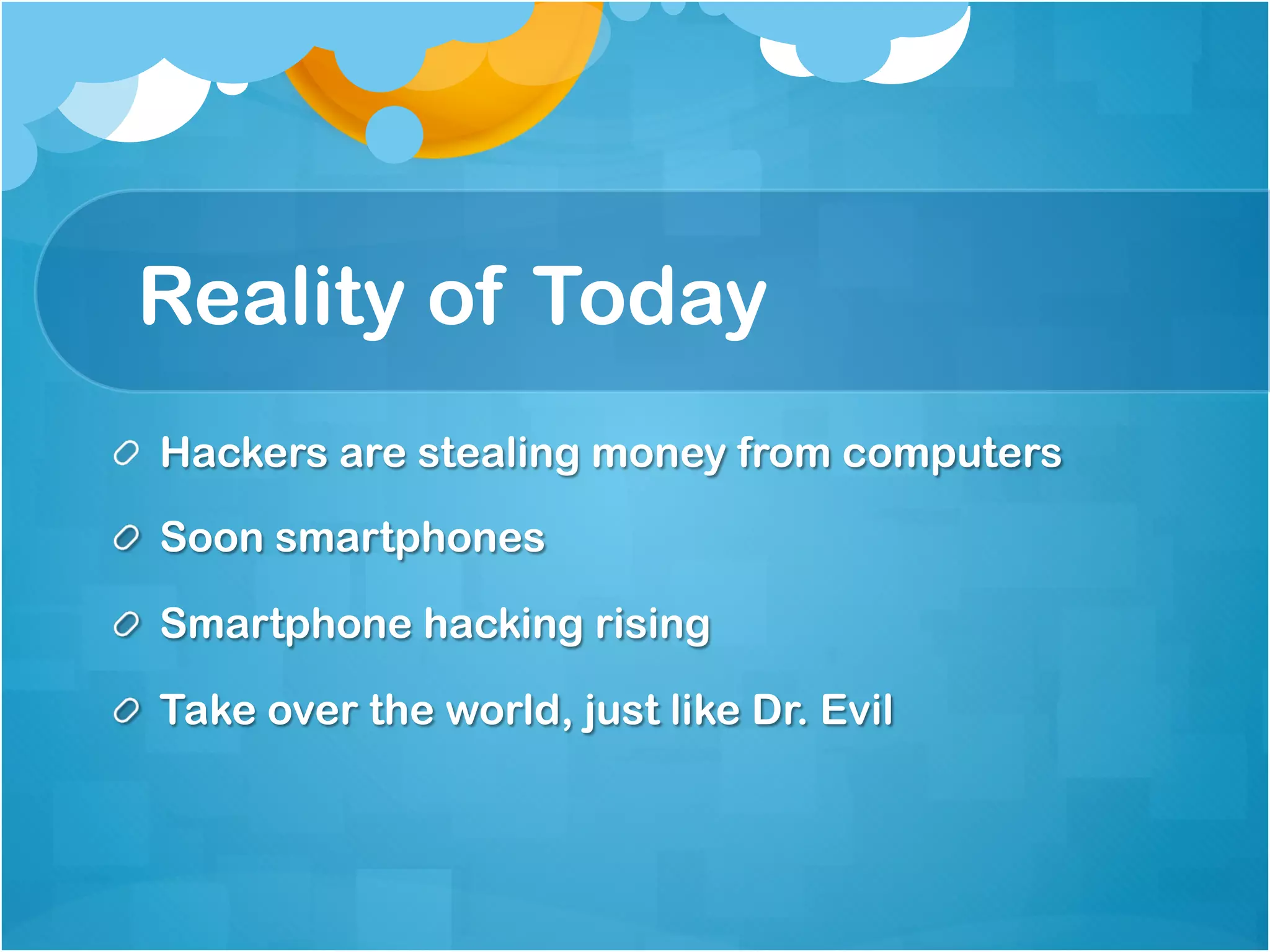 Reality of Today
!   Hackers are stealing money from computers

!   Soon smartphones

!   Smartphone hacking rising

!   Take over the world, just like Dr. Evil
 
