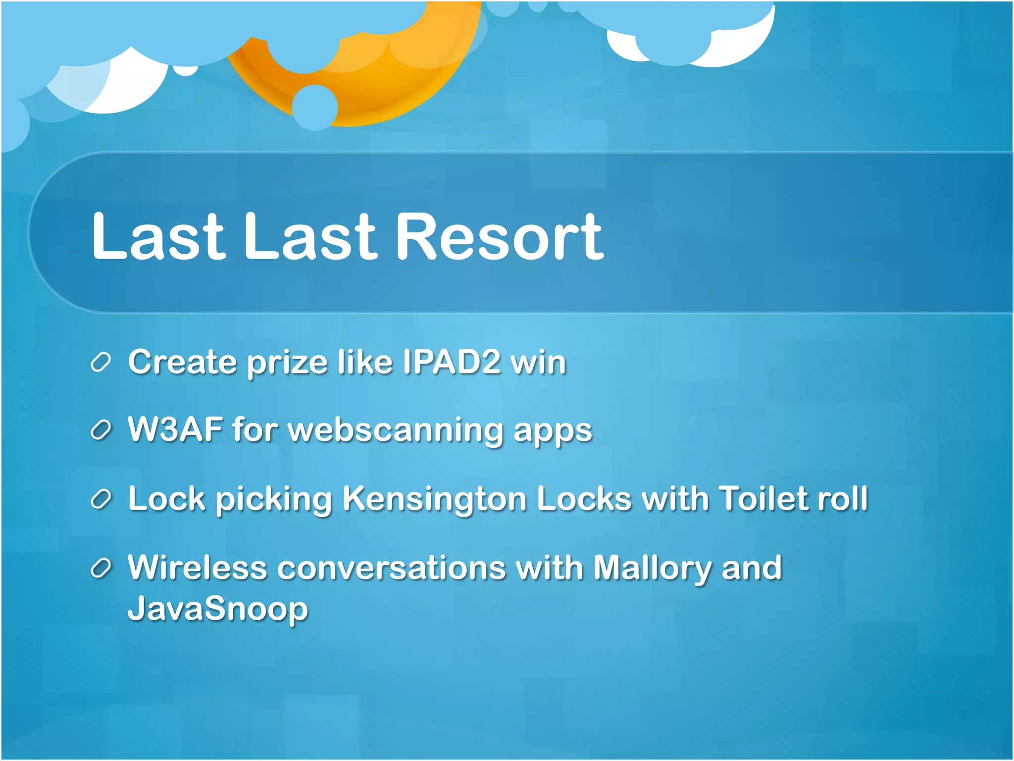 Last Last Resort
!   Create prize like IPAD2 win

!   W3AF for webscanning apps

!   Lock picking Kensington Locks with Toilet roll

!   Wireless conversations with Mallory and
    JavaSnoop
 