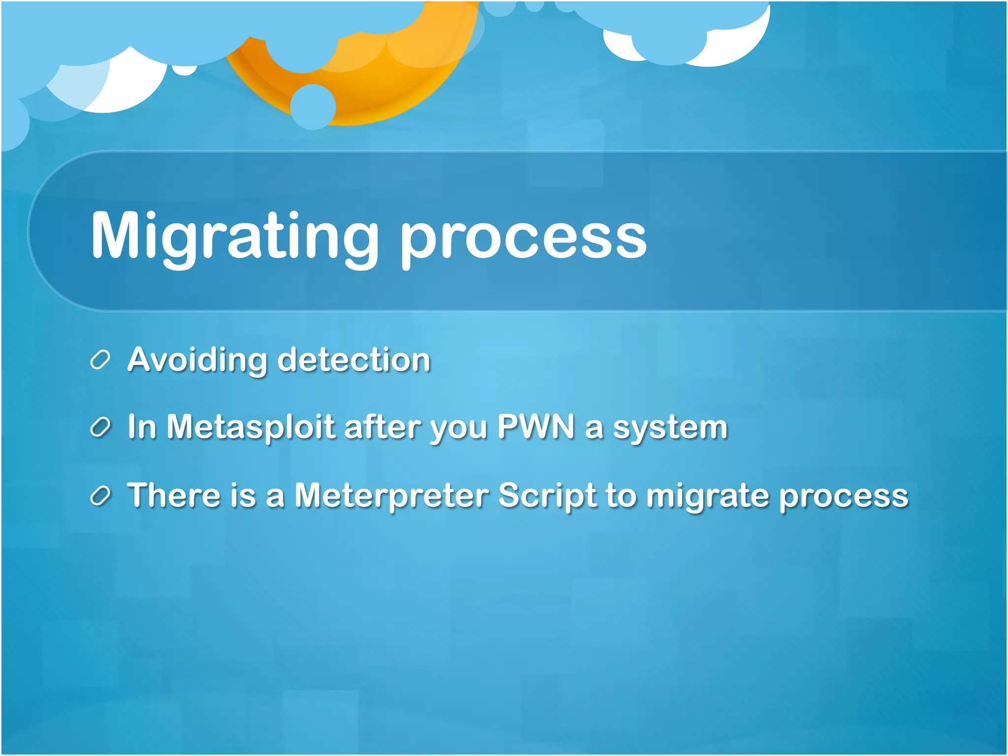 Migrating process
!   Avoiding detection

!   In Metasploit after you PWN a system

!   There is a Meterpreter Script to migrate process
 