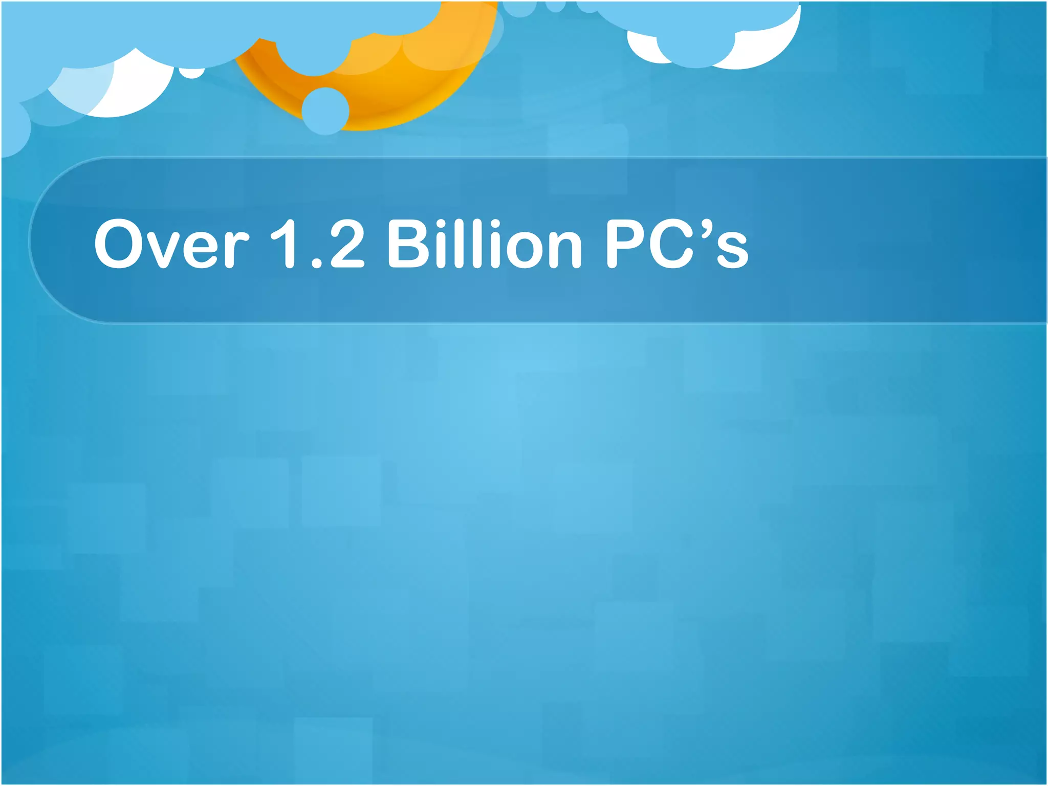 Over 1.2 Billion PC’s
 