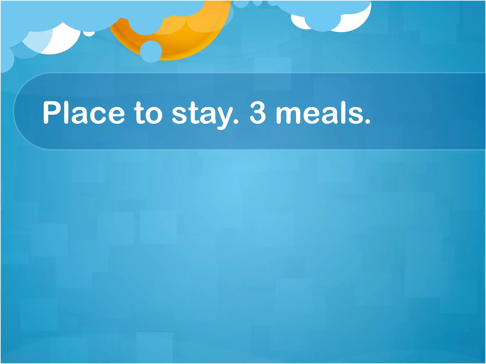 Place to stay. 3 meals.
 