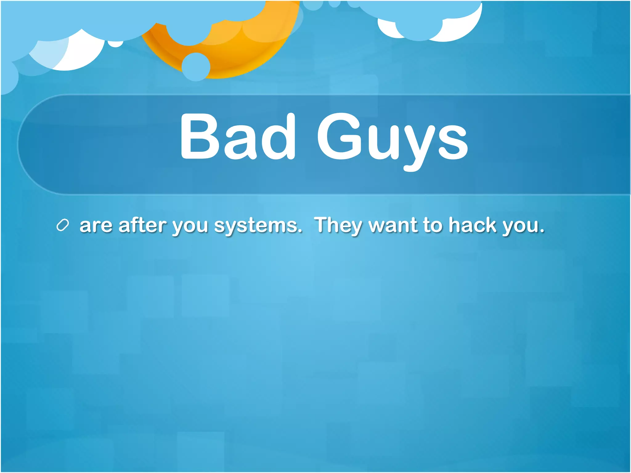 Bad Guys
!   are after you systems. They want to hack you.
 
