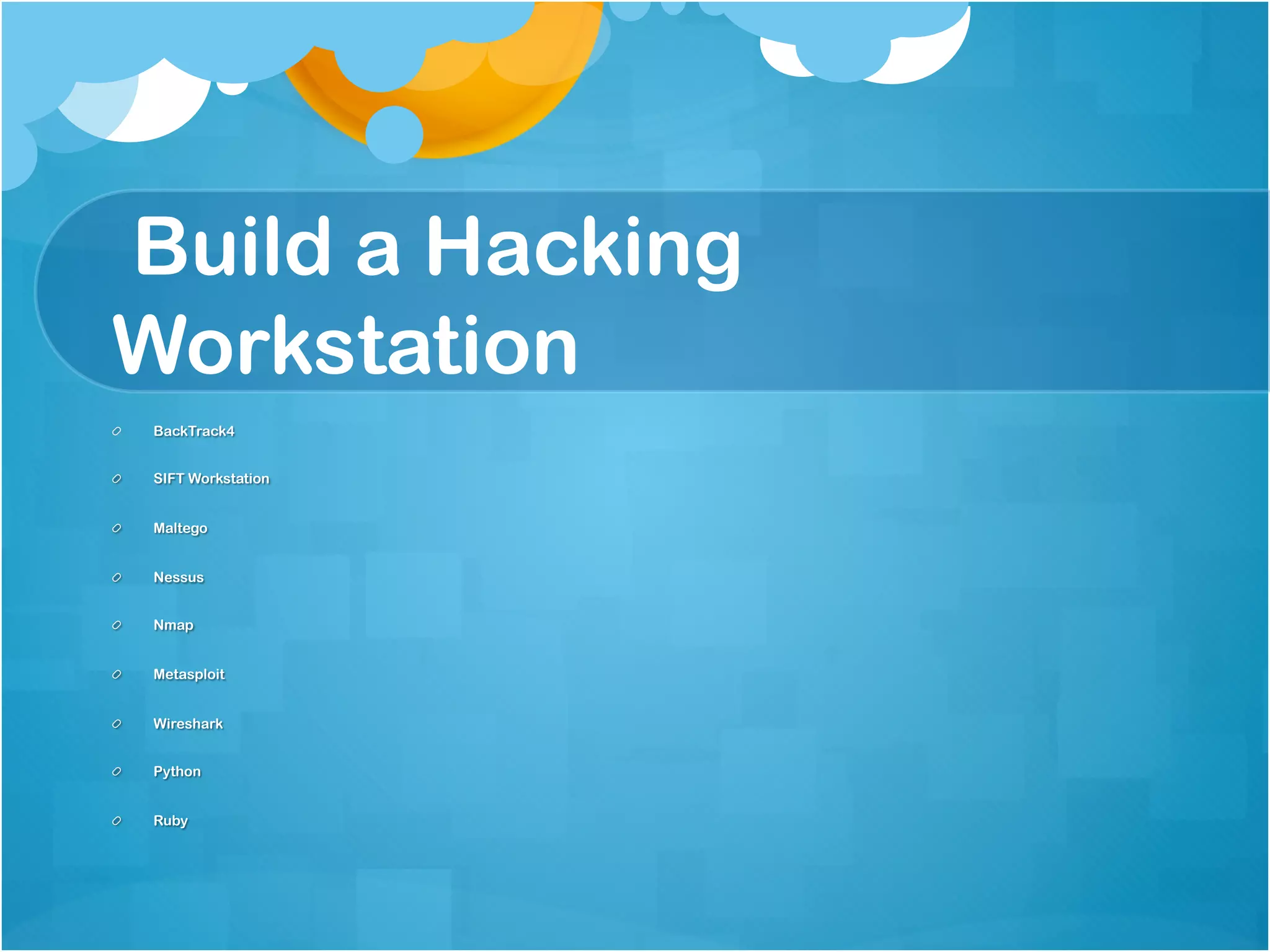 Build a Hacking
Workstation
!    BackTrack4


!    SIFT Workstation


!    Maltego


!    Nessus


!    Nmap


!    Metasploit


!    Wireshark


!    Python


!    Ruby
 