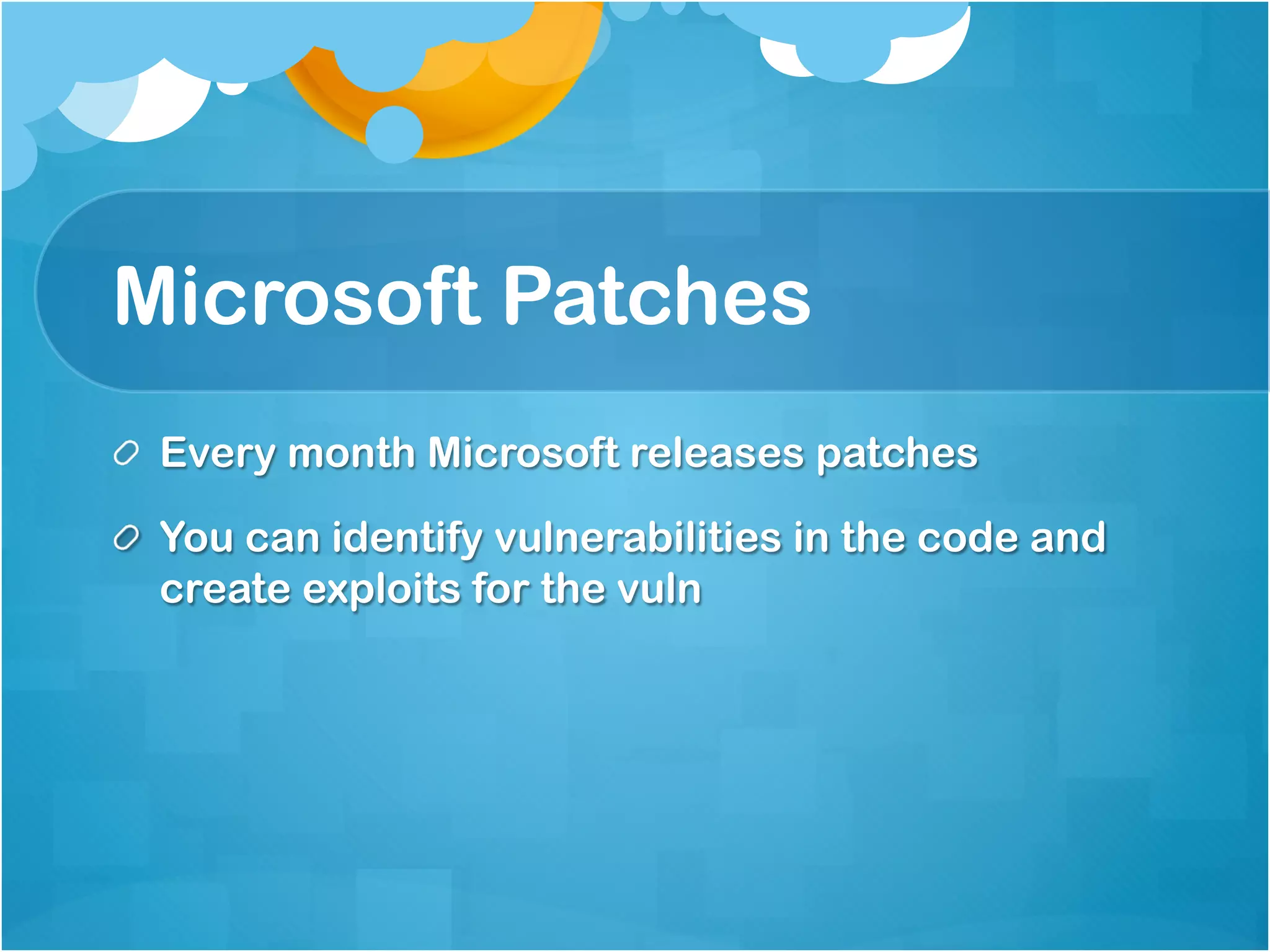 Microsoft Patches
!   Every month Microsoft releases patches

!   You can identify vulnerabilities in the code and
    create exploits for the vuln
 