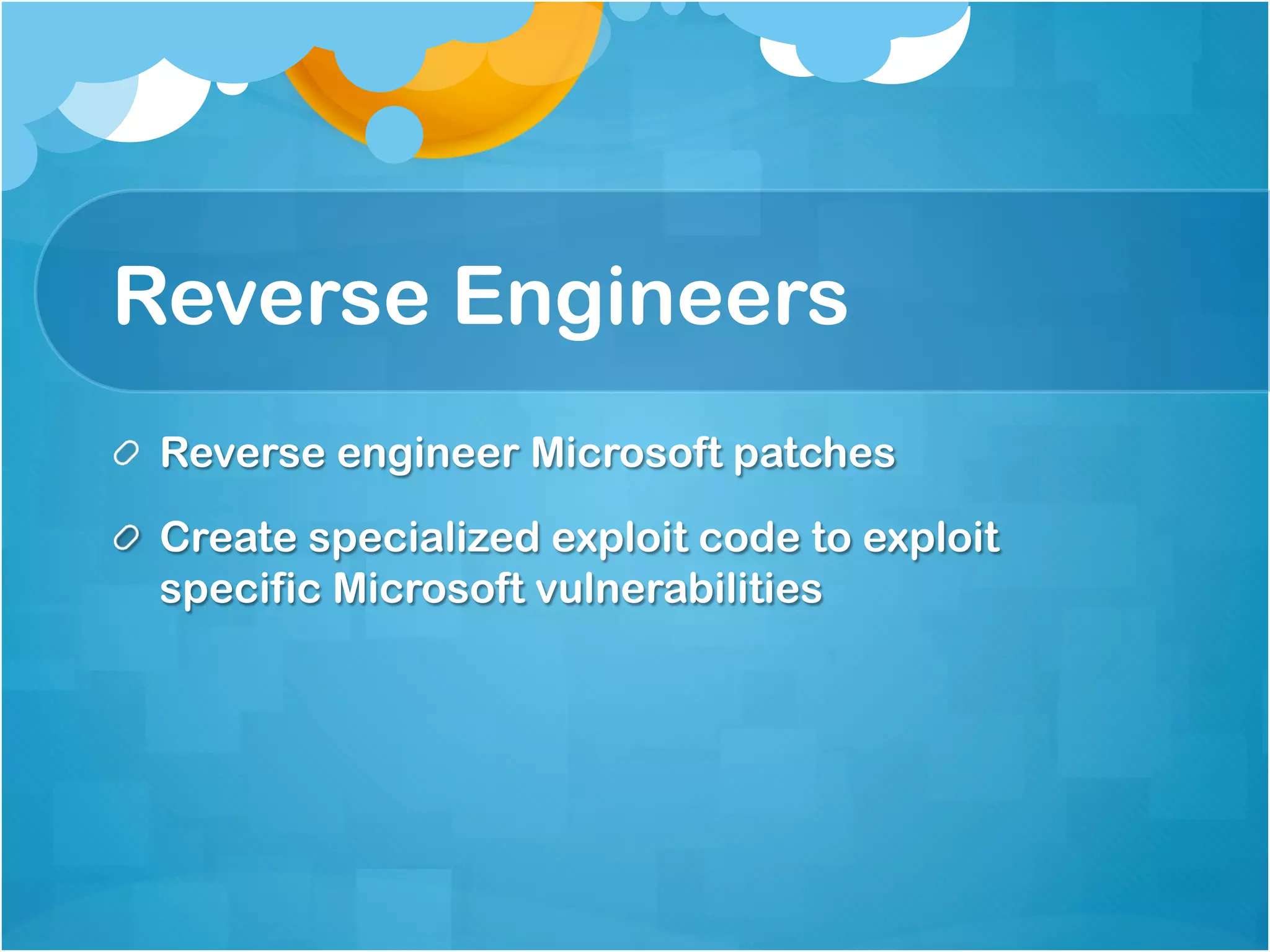 Reverse Engineers
!   Reverse engineer Microsoft patches

!   Create specialized exploit code to exploit
    specific Microsoft vulnerabilities
 